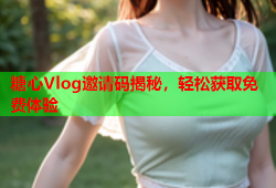 糖心Vlog邀请码揭秘，轻松获取免费体验