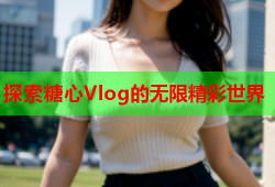 探索糖心Vlog的无限精彩世界