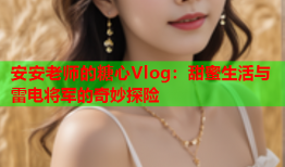 安安老师的糖心Vlog：甜蜜生活与雷电将军的奇妙探险