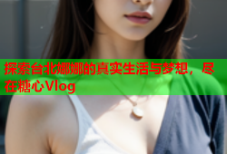 探索台北娜娜的真实生活与梦想，尽在糖心Vlog