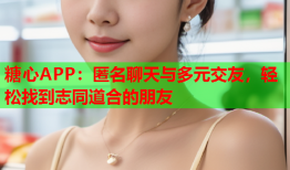 糖心APP：匿名聊天与多元交友，轻松找到志同道合的朋友