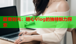 甜蜜时光：糖心Vlog的独特魅力探索