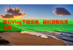 糖心Vlog下载攻略，轻松获取优质内容