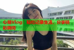 心糖Vlog：轻松记录生活，分享精彩瞬间