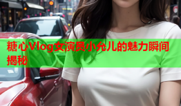 糖心Vlog女演员小允儿的魅力瞬间揭秘