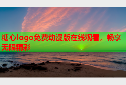 糖心logo免费动漫版在线观看，畅享无限精彩