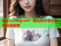 糖心txvlogcom：轻松创作与分享精彩短视频