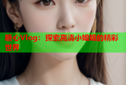 糖心Vlog：探索高清小姐姐的精彩世界