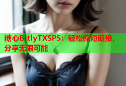 糖心BitlyTXSPS：轻松缩短链接，分享无限可能