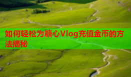 如何轻松为糖心Vlog充值金币的方法揭秘