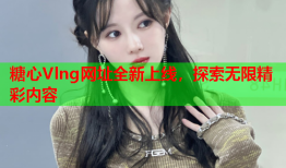 糖心Vlng网址全新上线，探索无限精彩内容