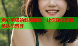 糖心苹果的健康益处：让你轻松享受美味与营养