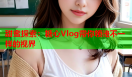 甜蜜探索：糖心Vlog带你领略不一样的视界