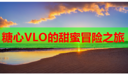 糖心VLO的甜蜜冒险之旅