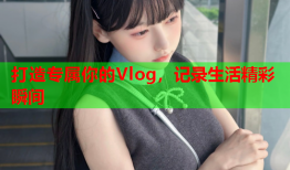 打造专属你的Vlog，记录生活精彩瞬间