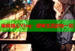 蜜桃糖心Vlog：甜蜜生活的每一刻