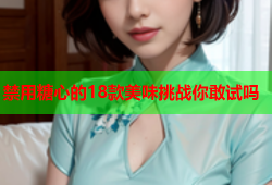 禁用糖心的18款美味挑战你敢试吗