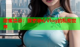 甜蜜禁忌：探索糖心Vlog的私密世界