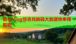 糖心Vlog惊喜兑换码大放送快来领取吧