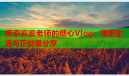 探索安安老师的糖心Vlog：甜蜜生活与正能量分享