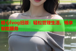 糖心lvog旧版：轻松管理生活，畅享智能服务