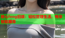 糖心lvog旧版：轻松管理生活，畅享智能服务