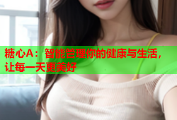 糖心A：智能管理你的健康与生活，让每一天更美好