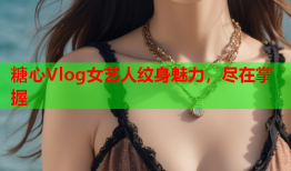 糖心Vlog女艺人纹身魅力，尽在掌握