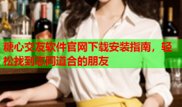 糖心交友软件官网下载安装指南，轻松找到志同道合的朋友