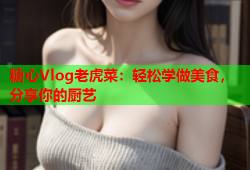 糖心Vlog老虎菜：轻松学做美食，分享你的厨艺