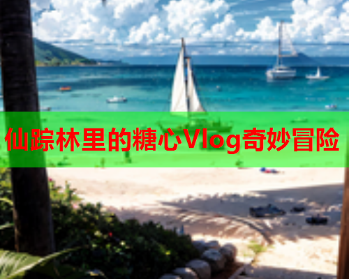 仙踪林里的糖心Vlog奇妙冒险