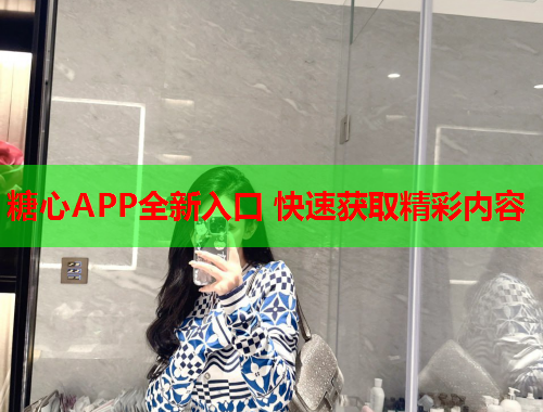 糖心APP全新入口 快速获取精彩内容