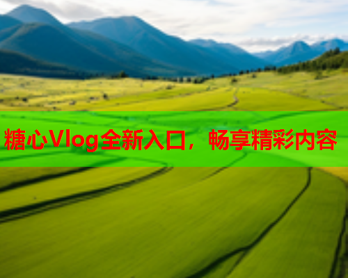 糖心Vlog全新入口，畅享精彩内容