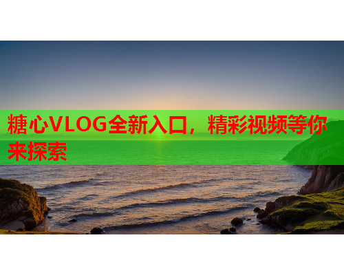 糖心VLOG全新入口，精彩视频等你来探索