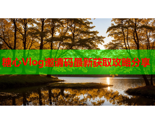 糖心Vlog邀请码最新获取攻略分享