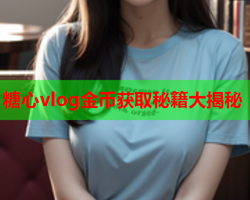 糖心vlog金币获取秘籍大揭秘