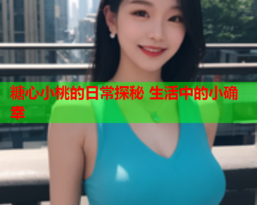 糖心小桃的日常探秘 生活中的小确幸