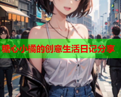 糖心小橘的创意生活日记分享