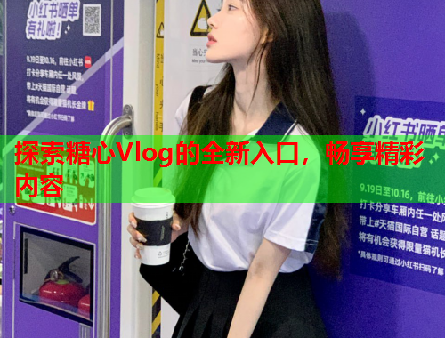 探索糖心Vlog的全新入口，畅享精彩内容