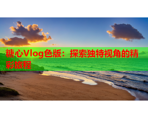 糖心Vlog色版：探索独特视角的精彩旅程