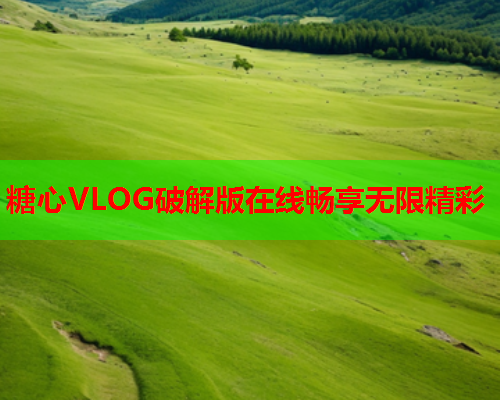 糖心VLOG破解版在线畅享无限精彩