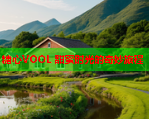 糖心VOOL 甜蜜时光的奇妙旅程