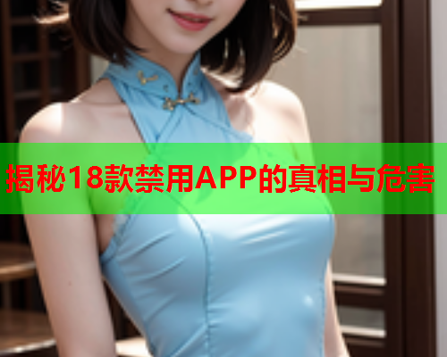 揭秘18款禁用APP的真相与危害