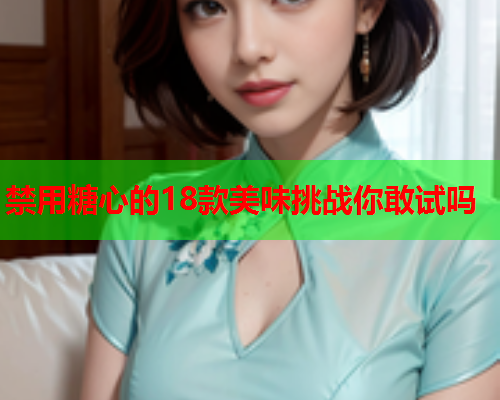 禁用糖心的18款美味挑战你敢试吗