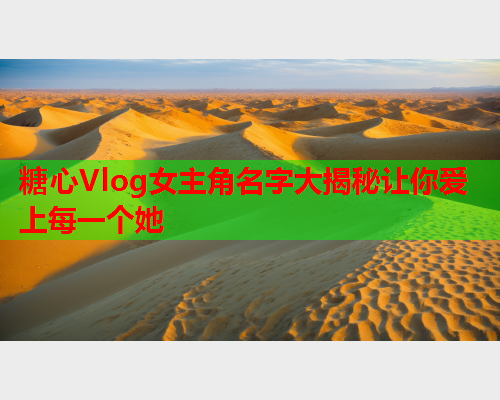 糖心Vlog女主角名字大揭秘让你爱上每一个她