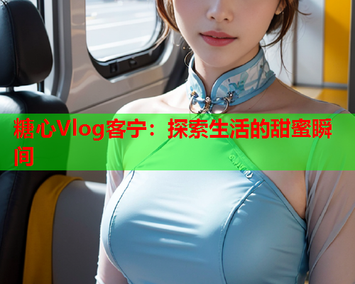 糖心Vlog客宁：探索生活的甜蜜瞬间