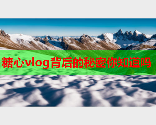 糖心vlog背后的秘密你知道吗