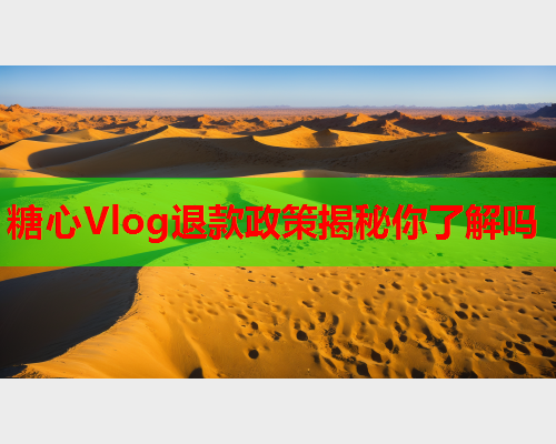 糖心Vlog退款政策揭秘你了解吗