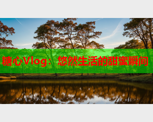 糖心Vlog：悠然生活的甜蜜瞬间