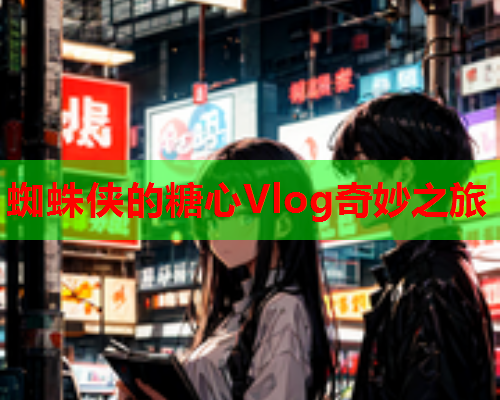 蜘蛛侠的糖心Vlog奇妙之旅